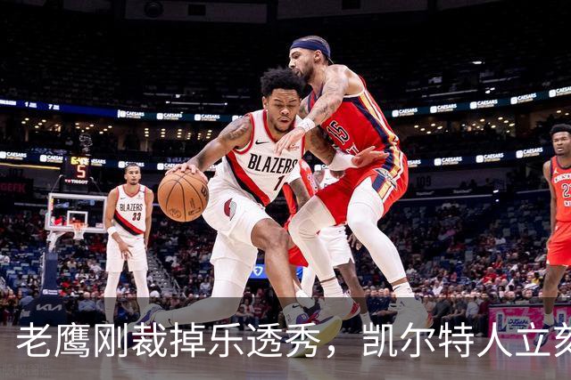 老鹰刚裁掉乐透秀，凯尔特人立刻盯上了他