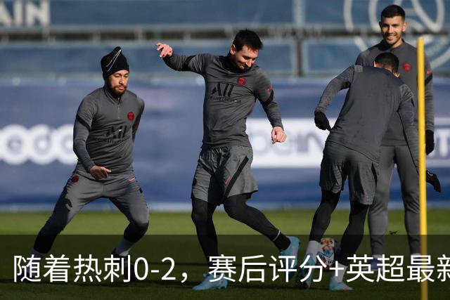 随着热刺0-2，赛后评分+英超最新积分榜出炉