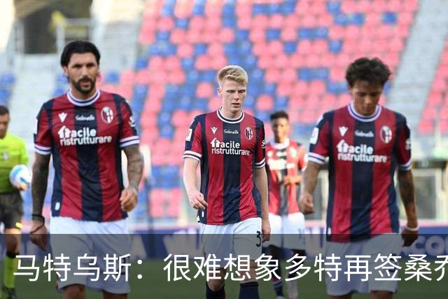 马特乌斯：很难想象多特再签桑乔；拜仁在首轮就展现顶级状态